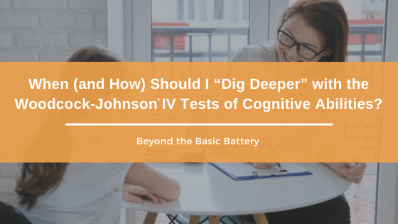 When (and How) Should I Dig Deeper with the Woodcock-Johnson IV Tests of Cognitive Abilities?